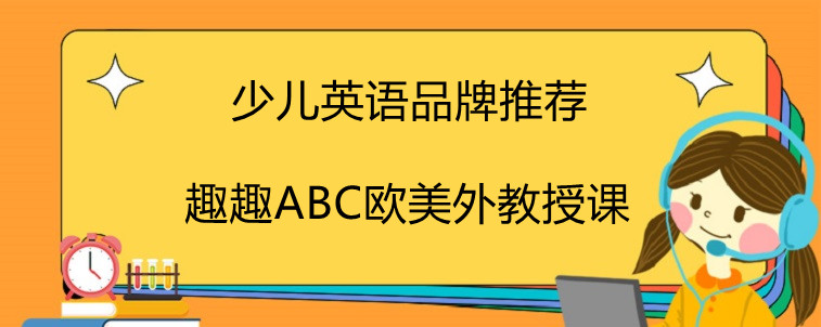 少兒英語有哪些品牌推薦？趣趣ABC為什么頗受好評